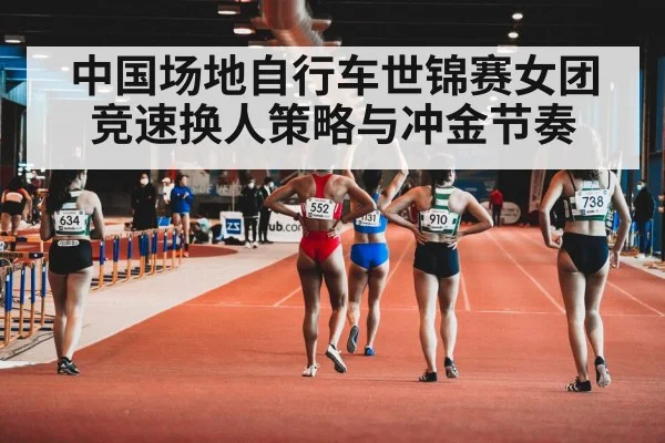 中国场地自行车世锦赛女团竞速换人策略与冲金节奏