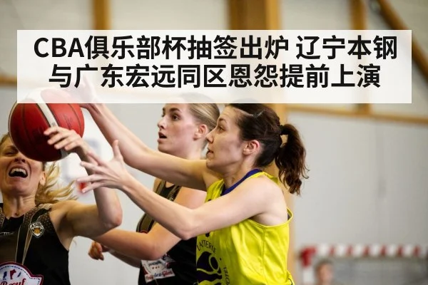 CBA俱乐部杯抽签出炉 辽宁本钢与广东宏远同区恩怨提前上演