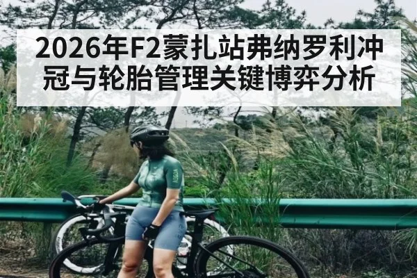 2026年F2蒙扎站弗纳罗利冲冠与轮胎管理关键博弈分析